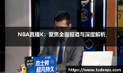 NBA直播K：聚焦全面报道与深度解析